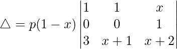Rendered by QuickLaTeX.com \triangle = p(1-x)\begin{vmatrix} 1 & 1 & x \\ 0 & 0 & 1 \\ 3 & x+1 & x+2 \end{vmatrix}