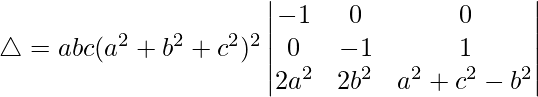 Rendered by QuickLaTeX.com \triangle = abc(a^2+b^2+c^2)^2\begin{vmatrix} -1 & 0 & 0 \\ 0 & -1 & 1 \\ 2a^2 & 2b^2 & a^2+c^2-b^2 \end{vmatrix}