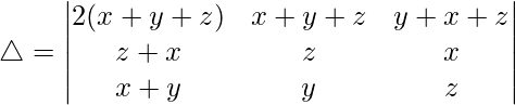 Rendered by QuickLaTeX.com \triangle = \begin{vmatrix} 2(x+y+z) & x+y+z & y+x+z \\ z+x & z & x \\ x+y & y & z \end{vmatrix}