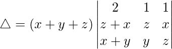 Rendered by QuickLaTeX.com \triangle = (x+y+z)\begin{vmatrix} 2 & 1 & 1 \\ z+x & z & x \\ x+y & y & z \end{vmatrix}