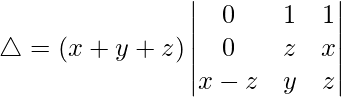 Rendered by QuickLaTeX.com \triangle = (x+y+z)\begin{vmatrix} 0 & 1 & 1 \\ 0 & z & x \\ x-z & y & z \end{vmatrix}