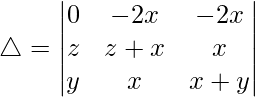 Rendered by QuickLaTeX.com \triangle = \begin{vmatrix} 0 & -2x & -2x \\ z & z+x & x \\ y & x & x+y \end{vmatrix}