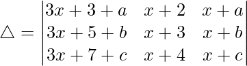 Rendered by QuickLaTeX.com \triangle = \begin{vmatrix} 3x+3+a & x+2 & x+a \\ 3x+5+b & x+3 & x+b \\ 3x+7+c & x+4 & x+c \end{vmatrix}