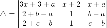 Rendered by QuickLaTeX.com \triangle = \begin{vmatrix} 3x+3+a & x+2 & x+a \\ 2+b-a & 1 & b-a \\ 2+c-b & 1 & c-b \end{vmatrix}