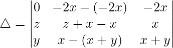 Rendered by QuickLaTeX.com \triangle = \begin{vmatrix} 0 & -2x-(-2x) & -2x \\ z & z+x-x & x \\ y & x-(x+y) & x+y \end{vmatrix}