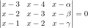 由 QuickLaTeX.com 渲染 \begin{vmatrix} x-3 & x-4 & x-\alpha \\ x-2 & x-3 & x-\beta \\ x-1 & x-2 & x-\gamma \end{vmatrix}=0