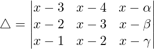 Rendered by QuickLaTeX.com \triangle = \begin{vmatrix} x-3 & x-4 & x-\alpha \\ x-2 & x-3 & x-\beta \\ x-1 & x-2 & x-\gamma \end{vmatrix}