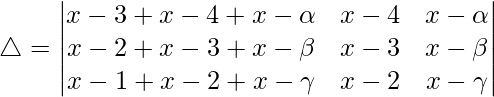 Rendered by QuickLaTeX.com \triangle = \begin{vmatrix} x-3+x-4+x-\alpha & x-4 & x-\alpha \\ x-2+x-3+x-\beta & x-3 & x-\beta \\ x-1+x-2+x-\gamma & x-2 & x-\gamma \end{vmatrix}