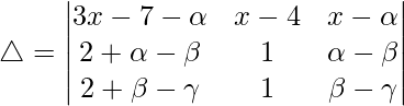 Rendered by QuickLaTeX.com \triangle = \begin{vmatrix} 3x-7-\alpha & x-4 & x-\alpha \\ 2+\alpha-\beta & 1 & \alpha-\beta \\ 2+\beta-\gamma & 1 & \beta-\gamma \end{vmatrix}