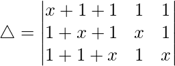 Rendered by QuickLaTeX.com \triangle = \begin{vmatrix} x+1+1 & 1 & 1 \\ 1+x+1 & x & 1 \\ 1+1+x & 1 & x \end{vmatrix}