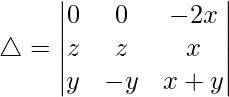 Rendered by QuickLaTeX.com \triangle = \begin{vmatrix} 0 & 0 & -2x \\ z & z & x \\ y & -y & x+y \end{vmatrix}