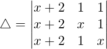 Rendered by QuickLaTeX.com \triangle = \begin{vmatrix} x+2 & 1 & 1 \\ x+2 & x & 1 \\ x+2 & 1 & x \end{vmatrix}