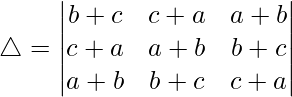 Rendered by QuickLaTeX.com \triangle = \begin{vmatrix} b+c & c+a & a+b \\ c+a & a+b & b+c \\ a+b & b+c & c+a \end{vmatrix}