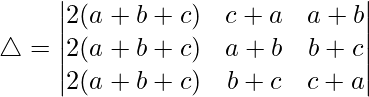Rendered by QuickLaTeX.com \triangle = \begin{vmatrix} 2(a+b+c) & c+a & a+b \\ 2(a+b+c) & a+b & b+c \\ 2(a+b+c) & b+c & c+a \end{vmatrix}