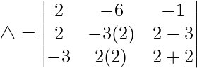 Rendered by QuickLaTeX.com \triangle = \begin{vmatrix} 2 & -6 & -1 \\ 2 & -3(2) & 2-3 \\ -3 & 2(2) & 2+2 \end{vmatrix}