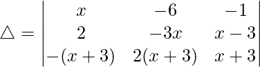 Rendered by QuickLaTeX.com \triangle = \begin{vmatrix} x & -6 & -1 \\ 2 & -3x & x-3 \\ -(x+3) & 2(x+3) & x+3 \end{vmatrix}