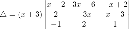 Rendered by QuickLaTeX.com \triangle = (x+3)\begin{vmatrix} x-2 & 3x-6 & -x+2 \\ 2 & -3x & x-3 \\ -1 & 2 & 1 \end{vmatrix}