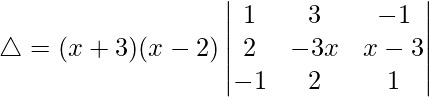 Rendered by QuickLaTeX.com \triangle = (x+3)(x-2)\begin{vmatrix} 1 & 3 & -1 \\ 2 & -3x & x-3 \\ -1 & 2 & 1 \end{vmatrix}
