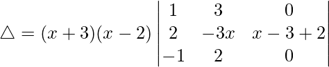 Rendered by QuickLaTeX.com \triangle = (x+3)(x-2)\begin{vmatrix} 1 & 3 & 0 \\ 2 & -3x & x-3+2 \\ -1 & 2 & 0 \end{vmatrix}