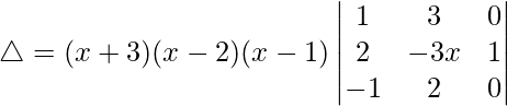Rendered by QuickLaTeX.com \triangle = (x+3)(x-2)(x-1)\begin{vmatrix} 1 & 3 & 0 \\ 2 & -3x & 1 \\ -1 & 2 & 0 \end{vmatrix}