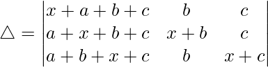 Rendered by QuickLaTeX.com \triangle = \begin{vmatrix} x+a+b+c & b & c \\ a+x+b+c & x+b & c \\ a+b+x+c & b & x+c \end{vmatrix}
