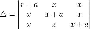 Rendered by QuickLaTeX.com \triangle = \begin{vmatrix} x+a & x & x \\ x & x+a & x \\ x & x & x+a \end{vmatrix}