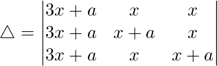Rendered by QuickLaTeX.com \triangle = \begin{vmatrix} 3x+a & x & x \\ 3x+a & x+a & x \\ 3x+a & x & x+a \end{vmatrix}