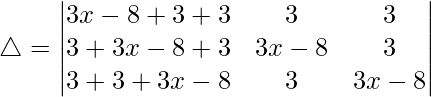 Rendered by QuickLaTeX.com \triangle = \begin{vmatrix} 3x-8+3+3 & 3 & 3 \\ 3+3x-8+3 & 3x-8 & 3 \\ 3+3+3x-8 & 3 & 3x-8 \end{vmatrix}