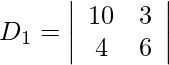 Rendered by QuickLaTeX.com D_1=\left|\begin{array}{cc} 10 & 3 \\ 4 & 6 \end{array} \right|