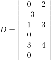 Rendered by QuickLaTeX.com D=\left|\begin{array}{cc} 0 & 2 & -3 \\ 1 & 3 & 0 \\ 3 & 4 & 0 \end{array} \right|