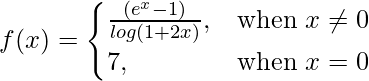 Rendered by QuickLaTeX.com f(x)= \begin{cases}\frac{(e^x-1)}{log(1+2x)},& \text{when } x\neq0 \\7,& \text{when }x=0\end{cases}