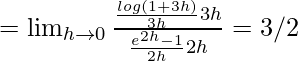 Rendered by QuickLaTeX.com =\lim_{h\to0}\frac{\frac{log(1+3h)}{3h}3h}{\frac{e^{2h}-1}{2h}2h}=3/2