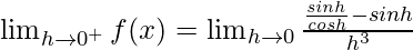 Rendered by QuickLaTeX.com \lim_{h\to0^+}f(x)=\lim_{h\to0}\frac{\frac{sinh}{cosh}-sinh}{h^3}