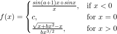 Rendered by QuickLaTeX.com f(x)=\begin{cases}\frac{sin(a+1)x+sinx}{x},& \text{if }x<0 \\c,& \text{for }x=0\\\frac{\sqrt{x+bx^2}-√x}{bx^{3/2}},&\text{for }x>0\end{cases}
