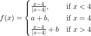 Rendered by QuickLaTeX.com f(x)=\begin{cases}\frac{x-4}{|x-4|},& \text{if }x<4 \\a+b,& \text{if }x=4\\\frac{x-4}{|x-4|}+b& \text{if }x>4\end{cases}