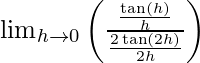 Rendered by QuickLaTeX.com \lim_{h \to 0} \left( \frac{\frac{\tan \left( h \right)}{h}}{\frac{2 \tan \left( 2h \right)}{2h}} \right)