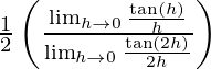 Rendered by QuickLaTeX.com \frac{1}{2}\left( \frac{\lim_{h \to 0} \frac{\tan \left( h \right)}{h}}{\lim_{h \to 0} \frac{\tan \left( 2h \right)}{2h}} \right)