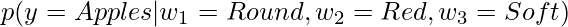 \Large p(y = Apples|w_1 = Round, w_2 = Red, w_3 = Soft) 