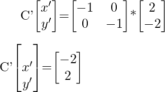 C'\begin{bmatrix}x'\\y'\end{bmatrix}=\begin{bmatrix}-1&0\\0&-1\end{bmatrix}*\begin{bmatrix}2\\-2\end{bmatrix}\\\\[1ex]C'\begin{bmatrix}\\x'\\y'\end{bmatrix}=\begin{bmatrix}-2\\2\end{bmatrix}  