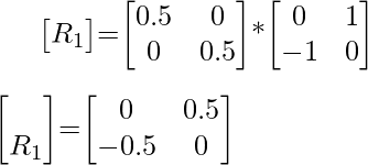 \begin{bmatrix}R_1\end{bmatrix}=\begin{bmatrix}0.5&0\\0&0.5\end{bmatrix}*\begin{bmatrix}0&1\\-1&0\end{bmatrix}\\\\[1ex]\begin{bmatrix}\\R_1\end{bmatrix}=\begin{bmatrix}0&0.5\\-0.5&0\end{bmatrix}  