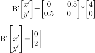 B'\begin{bmatrix}x'\\y'\end{bmatrix}=\begin{bmatrix}0&-0.5\\0.5&0\end{bmatrix}*\begin{bmatrix}4\\0\end{bmatrix}\\\\[1ex]B'\begin{bmatrix}\\x'\\y'\end{bmatrix}=\begin{bmatrix}0\\2\end{bmatrix}  