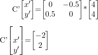 C'\begin{bmatrix}x'\\y'\end{bmatrix}=\begin{bmatrix}0&-0.5\\0.5&0\end{bmatrix}*\begin{bmatrix}4\\4\end{bmatrix}\\\\[1ex]C'\begin{bmatrix}\\x'\\y'\end{bmatrix}=\begin{bmatrix}-2\\2\end{bmatrix}  