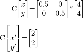 C\begin{bmatrix}x\\y\end{bmatrix}=\begin{bmatrix}0.5&0\\0&0.5\end{bmatrix}*\begin{bmatrix}4\\4\end{bmatrix}\\\\[1ex]C\begin{bmatrix}\\x'\\y'\end{bmatrix}=\begin{bmatrix}2\\2\end{bmatrix}  