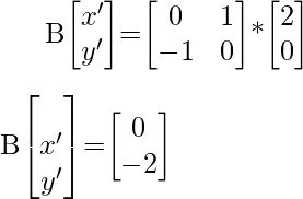 B\begin{bmatrix}x'\\y'\end{bmatrix}=\begin{bmatrix}0&1\\-1&0\end{bmatrix}*\begin{bmatrix}2\\0\end{bmatrix}\\\\[1ex]B\begin{bmatrix}\\x'\\y'\end{bmatrix}=\begin{bmatrix}0\\-2\end{bmatrix}  