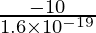 \frac{-10}{1.6 \times 10^{-19}}