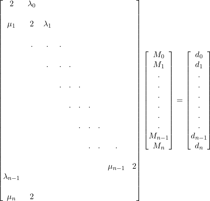\begin{bmatrix} 2&  \lambda_0 &  &  &  &  &  &  &  &  &  &  & \\ \mu_1&  2&  \lambda_1&  &  &  &  &  &  &  &  &  & \\ &  .&  .&  .&  &  &  &  &  &  &  &  & \\ &  &  .&  .&  .&  &  &  &  &  &  &  & \\ &  &  &  .&  .&  .&  &  &  &  &  &  & \\ &  &  &  &  .&  .&  .&  &  &  &  &  & \\ &  &  &  &  &  .&  .&  .&  &  &  &  & \\ &  &  &  &  &  &  .&  .&  .&  &  &  & \\ &  &  &  &  &  &  & & \mu_{n-1}&  2&  \lambda_{n-1}&  &   \\ &  &  &  &  &  &  &  &  &  &  \mu_n&  2& \\ \end{bmatrix} \begin{bmatrix} M_0 \\ M_1\\ .\\ .\\ .\\ .\\ .\\ .\\ M_{n-1}\\ M_n \end{bmatrix} = \begin{bmatrix} d_0 \\ d_1 \\ .\\ .\\ .\\ .\\ .\\ .\\ d_{n-1}\\ d_n \end{bmatrix}