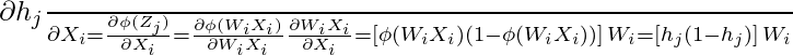 \frac{\partial h_j}{\partial X_i} = \frac{\partial \phi(Z_j)}{\partial X_i} \\[10pt] = \frac{\partial \phi(W_i X_i)}{\partial W_i X_i} \frac{\partial W_i X_i}{\partial X_i} \\[10pt] = [\phi(W_i X_i)(1 - \phi(W_i X_i))] \, W_{i} \\[10pt] = [h_j(1 - h_j)] \, W_i