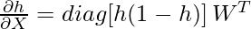 \frac{\partial h}{\partial X} = diag[h(1 - h)] \, W^T