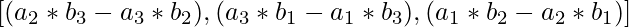 [(a_2 * b_3 - a_3 * b_2), (a_3 * b_1 - a_1 * b_3), (a_1 * b_2 - a_2 * b_1)] 