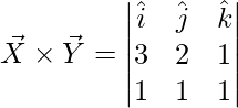 \vec{X}\times \vec{Y} = \begin{vmatrix} \hat{i} & \hat{j} & \hat{k}\\ 3 & 2 & 1\\ 1 & 1 & 1 \end{vmatrix}